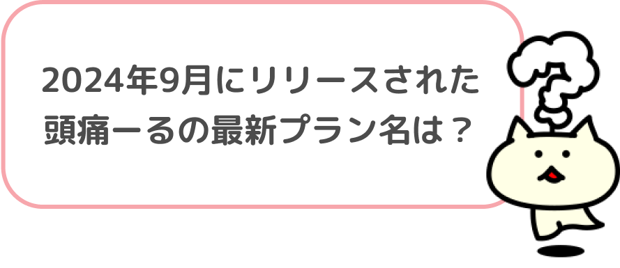 2024年9月にリリースされた頭痛ーるの最新プラン名は？