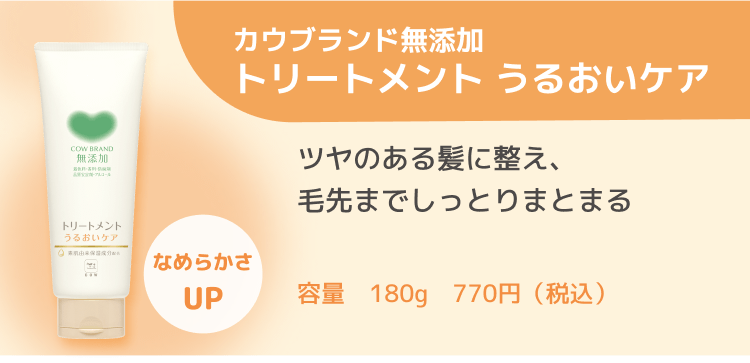 カウブランド無添加トリートメント うるおいケア ツヤのある髪に整え、毛先までしっとりまとまる 容量 180g 770円（税込）