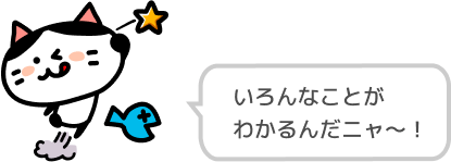 いろんなことがわかるんだニャ～！